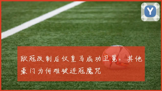 欧冠改制后仅皇马成功卫冕，其他豪门为何难破连冠魔咒