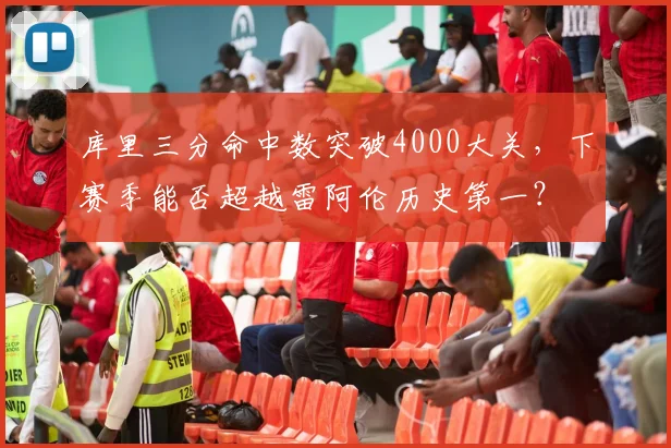 库里三分命中数突破4000大关，下赛季能否超越雷阿伦历史第一？