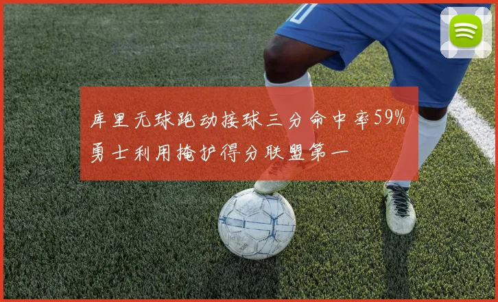 库里无球跑动接球三分命中率59% 勇士利用掩护得分联盟第一