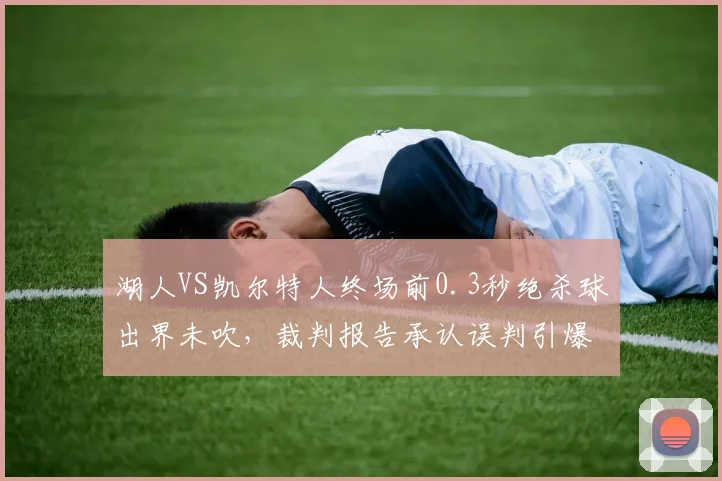 湖人VS凯尔特人终场前0.3秒绝杀球出界未吹，裁判报告承认误判引爆社交媒体